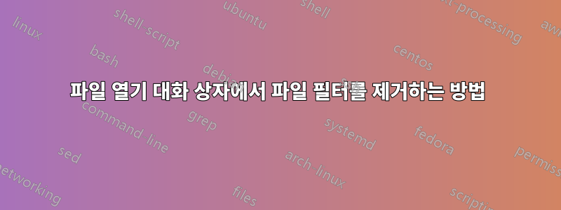 파일 열기 대화 상자에서 파일 필터를 제거하는 방법