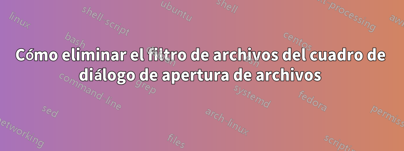 Cómo eliminar el filtro de archivos del cuadro de diálogo de apertura de archivos