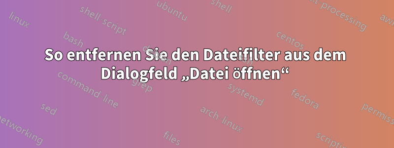 So entfernen Sie den Dateifilter aus dem Dialogfeld „Datei öffnen“