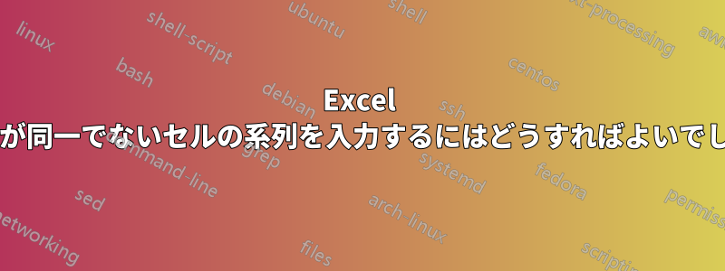 Excel でサイズが同一でないセルの系列を入力するにはどうすればよいでしょうか?