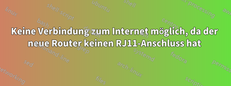 Keine Verbindung zum Internet möglich, da der neue Router keinen RJ11-Anschluss hat