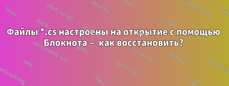 Файлы *.cs настроены на открытие с помощью Блокнота — как восстановить?