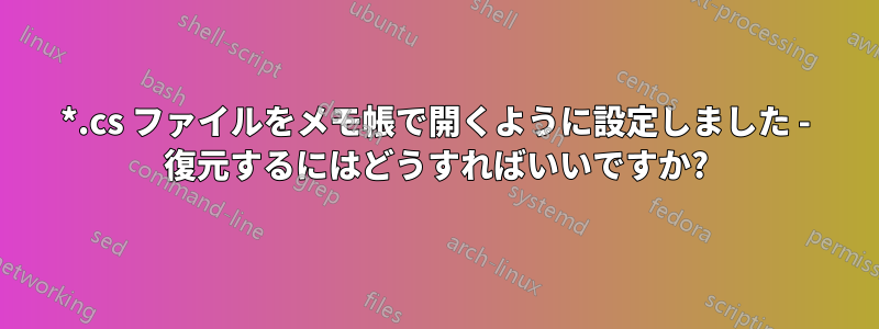 *.cs ファイルをメモ帳で開くように設定しました - 復元するにはどうすればいいですか?