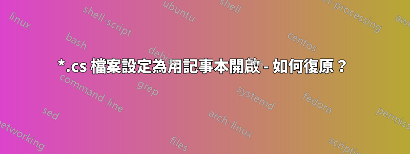 *.cs 檔案設定為用記事本開啟 - 如何復原？