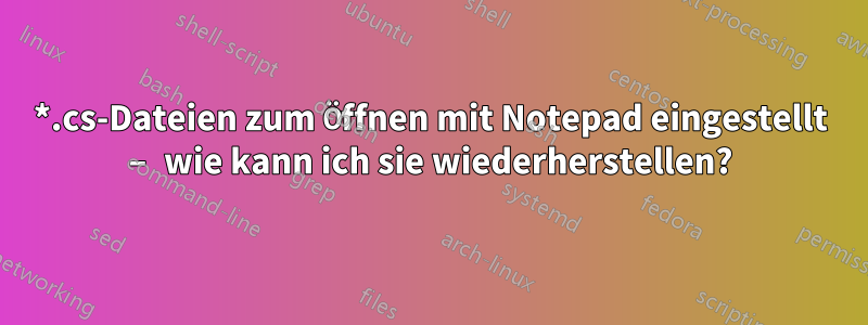 *.cs-Dateien zum Öffnen mit Notepad eingestellt – wie kann ich sie wiederherstellen?