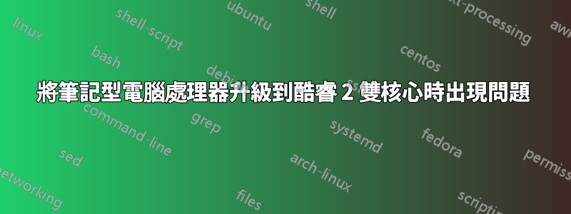 將筆記型電腦處理器升級到酷睿 2 雙核心時出現問題