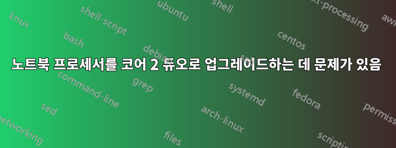 노트북 프로세서를 코어 2 듀오로 업그레이드하는 데 문제가 있음