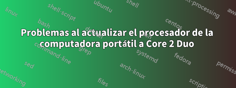 Problemas al actualizar el procesador de la computadora portátil a Core 2 Duo