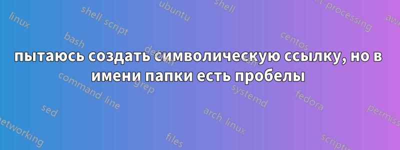 пытаюсь создать символическую ссылку, но в имени папки есть пробелы