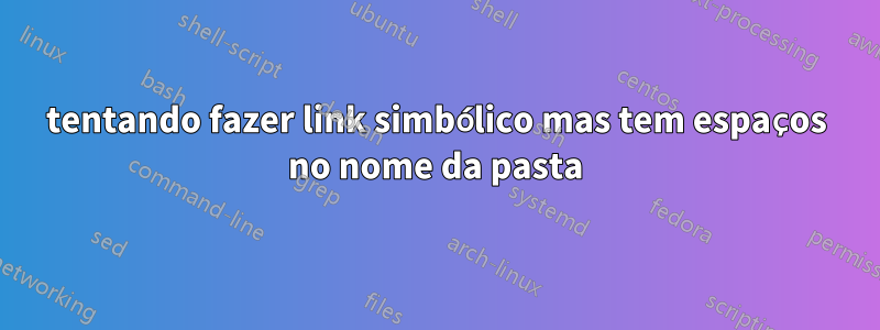 tentando fazer link simbólico mas tem espaços no nome da pasta