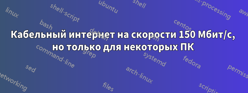 Кабельный интернет на скорости 150 Мбит/с, но только для некоторых ПК