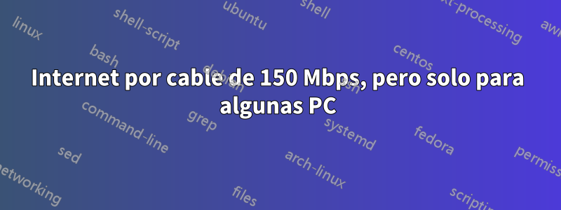 Internet por cable de 150 Mbps, pero solo para algunas PC