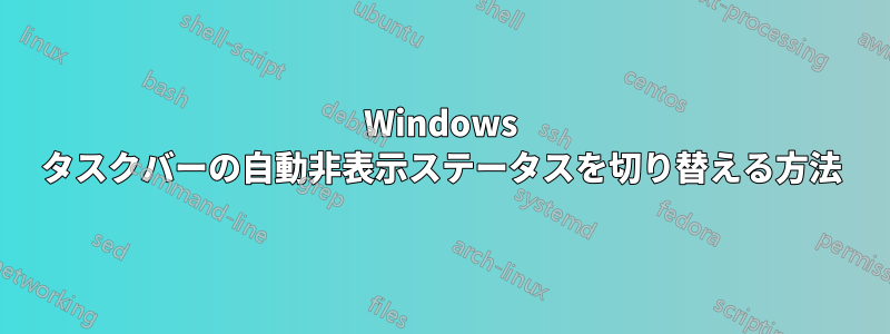 Windows タスクバーの自動非表示ステータスを切り替える方法