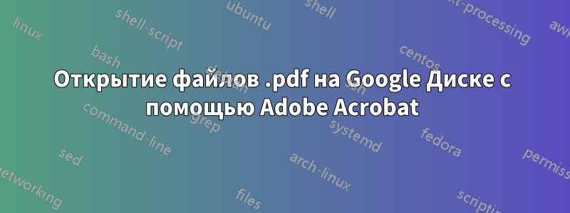 Открытие файлов .pdf на Google Диске с помощью Adobe Acrobat