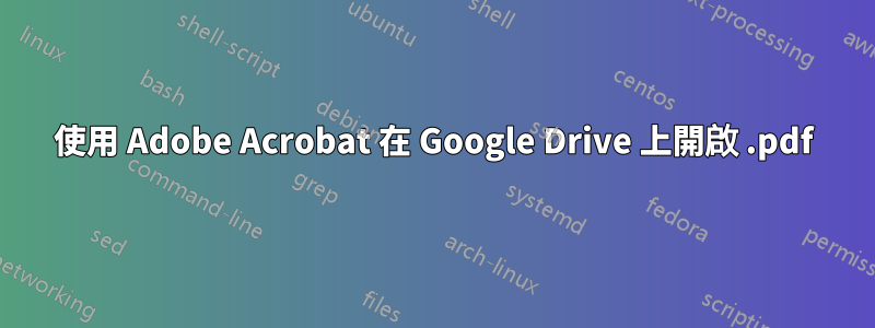 使用 Adob​​e Acrobat 在 Google Drive 上開啟 .pdf