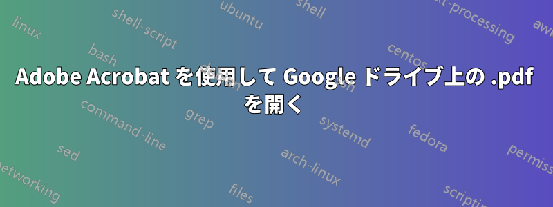 Adobe Acrobat を使用して Google ドライブ上の .pdf を開く