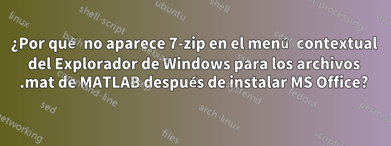 ¿Por qué no aparece 7-zip en el menú contextual del Explorador de Windows para los archivos .mat de MATLAB después de instalar MS Office?