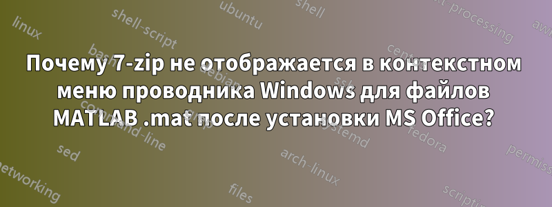 Почему 7-zip не отображается в контекстном меню проводника Windows для файлов MATLAB .mat после установки MS Office?