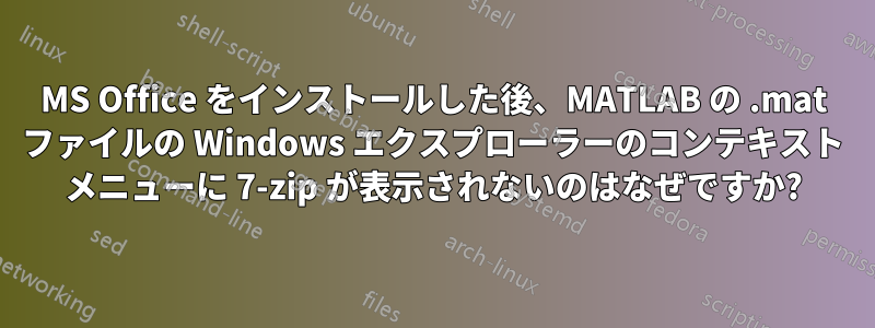 MS Office をインストールした後、MATLAB の .mat ファイルの Windows エクスプローラーのコンテキスト メニューに 7-zip が表示されないのはなぜですか?