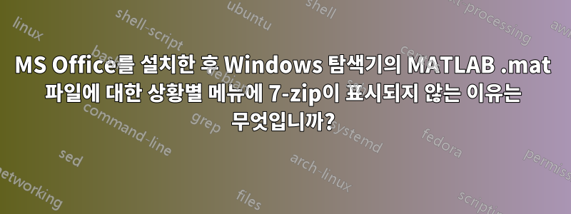 MS Office를 설치한 후 Windows 탐색기의 MATLAB .mat 파일에 대한 상황별 메뉴에 7-zip이 표시되지 않는 이유는 무엇입니까?