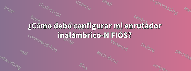 ¿Cómo debo configurar mi enrutador inalámbrico-N FIOS?