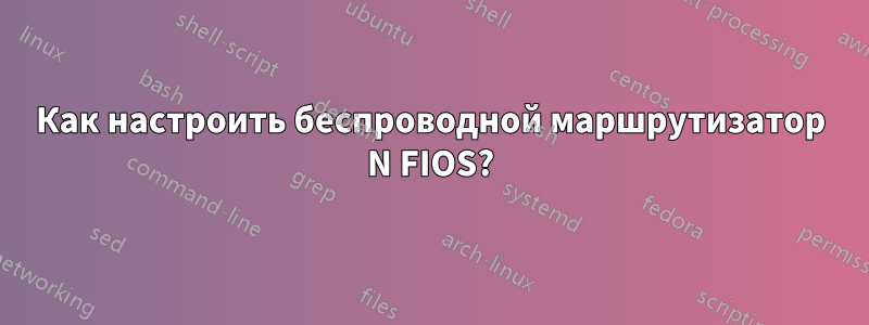 Как настроить беспроводной маршрутизатор N FIOS?