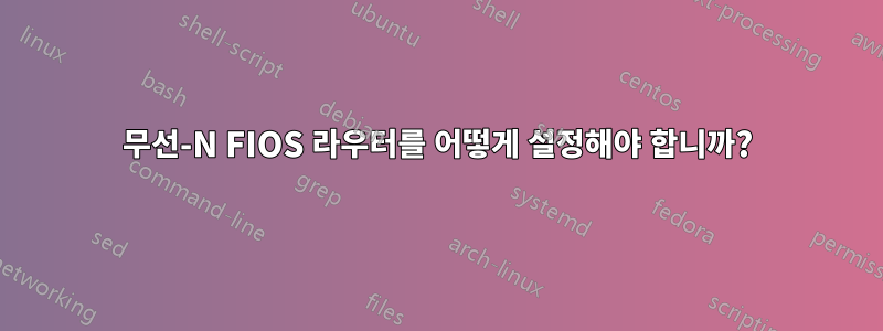 무선-N FIOS 라우터를 어떻게 설정해야 합니까?