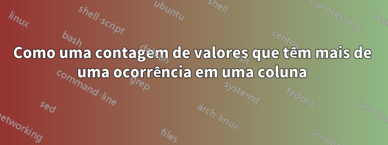 Como uma contagem de valores que têm mais de uma ocorrência em uma coluna