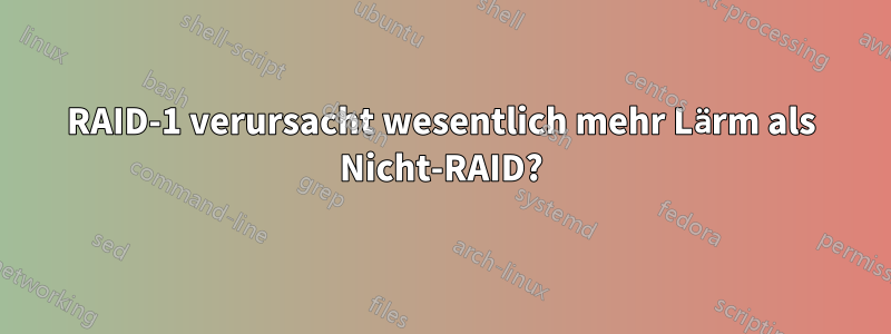 RAID-1 verursacht wesentlich mehr Lärm als Nicht-RAID?