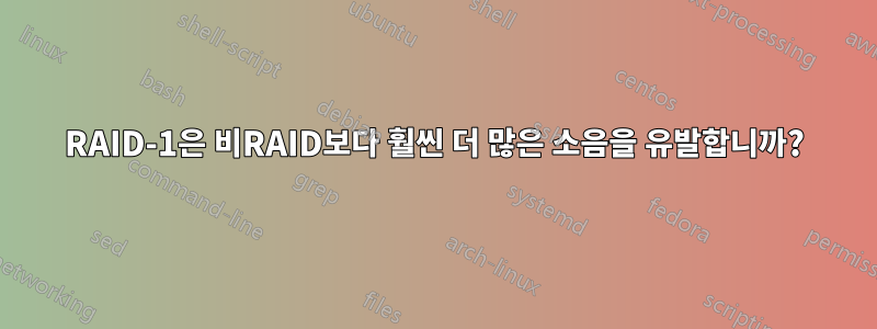 RAID-1은 비RAID보다 훨씬 더 많은 소음을 유발합니까?