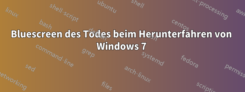 Bluescreen des Todes beim Herunterfahren von Windows 7