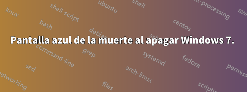 Pantalla azul de la muerte al apagar Windows 7.