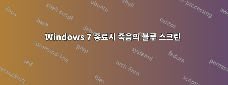 Windows 7 종료시 죽음의 블루 스크린