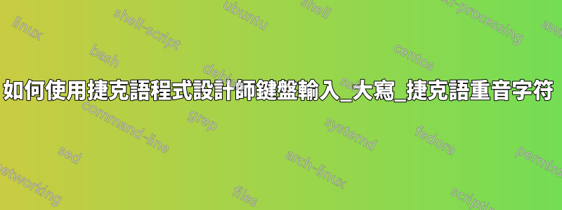 如何使用捷克語程式設計師鍵盤輸入_大寫_捷克語重音字符