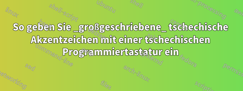 So geben Sie _großgeschriebene_ tschechische Akzentzeichen mit einer tschechischen Programmiertastatur ein