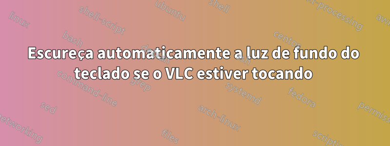 Escureça automaticamente a luz de fundo do teclado se o VLC estiver tocando