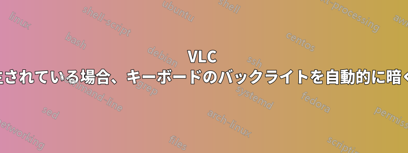 VLC が再生されている場合、キーボードのバックライトを自動的に暗くする