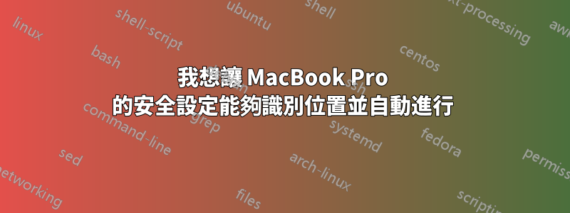 我想讓 MacBook Pro 的安全設定能夠識別位置並自動進行