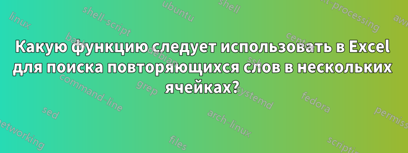 Какую функцию следует использовать в Excel для поиска повторяющихся слов в нескольких ячейках?