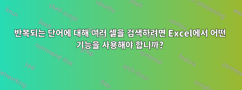 반복되는 단어에 대해 여러 셀을 검색하려면 Excel에서 어떤 기능을 사용해야 합니까?