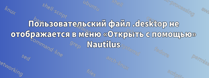 Пользовательский файл .desktop не отображается в меню «Открыть с помощью» Nautilus