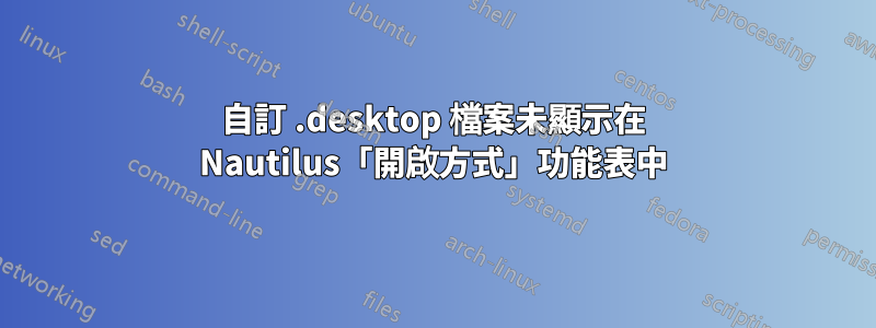 自訂 .desktop 檔案未顯示在 Nautilus「開啟方式」功能表中