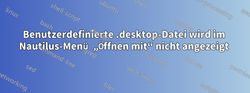 Benutzerdefinierte .desktop-Datei wird im Nautilus-Menü „Öffnen mit“ nicht angezeigt