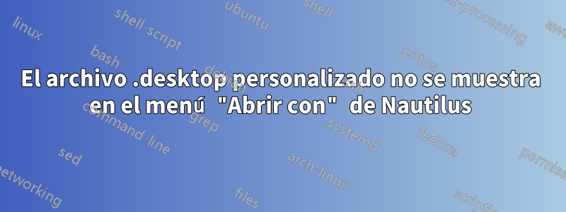 El archivo .desktop personalizado no se muestra en el menú "Abrir con" de Nautilus