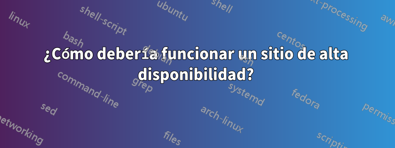 ¿Cómo debería funcionar un sitio de alta disponibilidad?