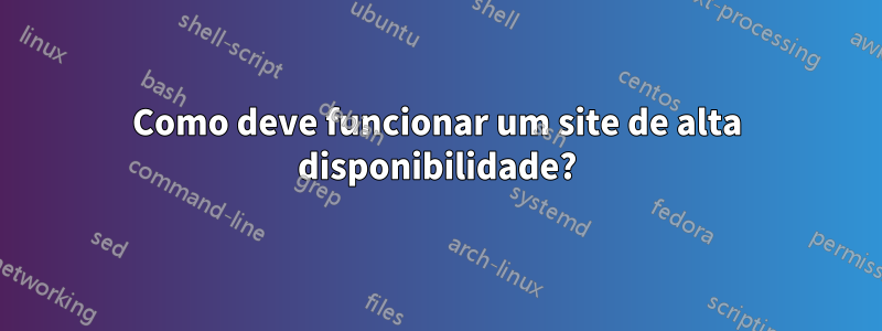 Como deve funcionar um site de alta disponibilidade?