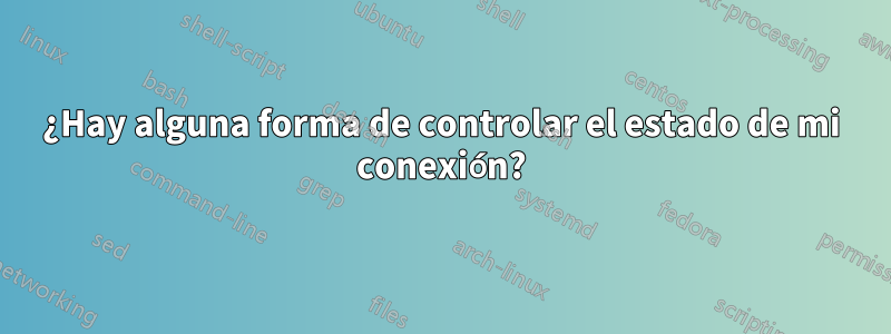 ¿Hay alguna forma de controlar el estado de mi conexión?