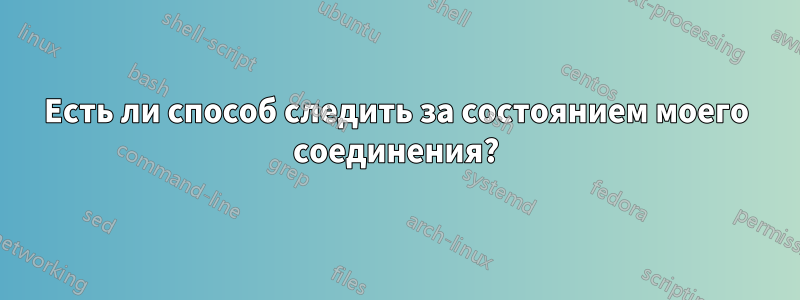 Есть ли способ следить за состоянием моего соединения?