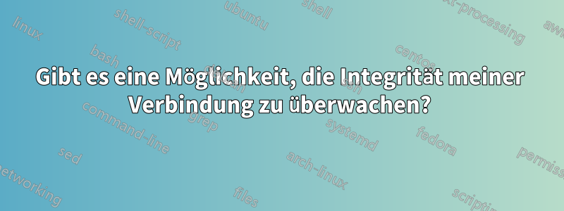 Gibt es eine Möglichkeit, die Integrität meiner Verbindung zu überwachen?