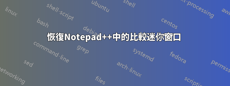 恢復Notepad++中的比較迷你窗口